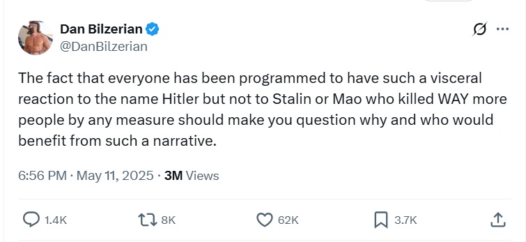 “The fact that everyone has been programmed to have such a visceral reaction to the name Hitler but not to Stalin or Mao who killed WAY more people by any measure should make you question why and who would benefit from such a narrative.”
