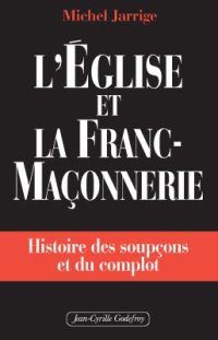  »L’Eglise et la Franc-Maçonnerie. Histoire des soupçons et du complot », de Michel Jarrige